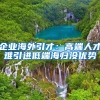 企业海外引才：高端人才难引进低端海归没优势