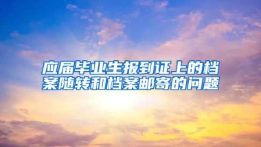 应届毕业生报到证上的档案随转和档案邮寄的问题
