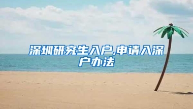 深圳研究生入户,申请入深户办法