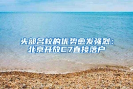 头部名校的优势愈发强烈：北京开放C7直接落户