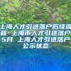 上海人才引进落户后续流程 上海市人才引进落户5月 上海人才引进落户公示状态