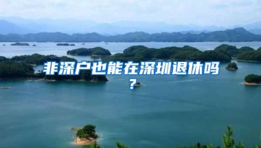 非深户也能在深圳退休吗？