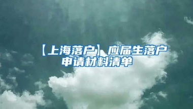 【上海落户】应届生落户申请材料清单