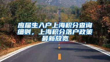 应届生入户上海积分查询细则，上海积分落户政策最新放宽
