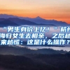 “男生身价上亿！”杭州海归女生去相亲，之后越来越慌：这是什么操作？