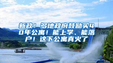 新政！多地政府鼓励买40年公寓！能上学、能落户！这下公寓真火了