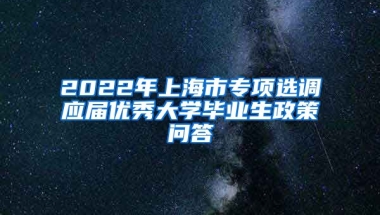 2022年上海市专项选调应届优秀大学毕业生政策问答
