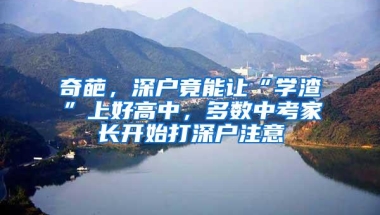 奇葩，深户竟能让“学渣”上好高中，多数中考家长开始打深户注意