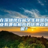 在深圳现在留学生回国创业有哪些相应的优惠政策呢？