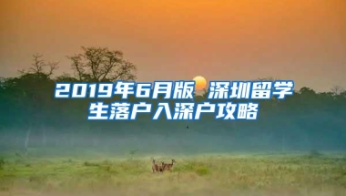 2019年6月版 深圳留学生落户入深户攻略