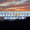 2022年在外地考取的职称能不能用于上海居住证积分和落户上海？