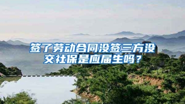 签了劳动合同没签三方没交社保是应届生吗？