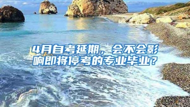 4月自考延期，会不会影响即将停考的专业毕业？