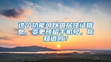 这个功能可以查居住证信息、变更预留手机号，你知道吗？