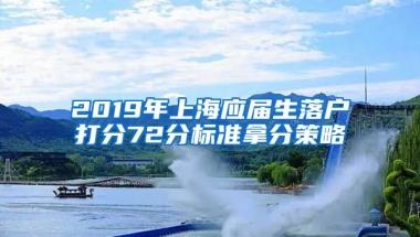 2019年上海应届生落户打分72分标准拿分策略