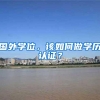 国外学位，该如何做学历认证？