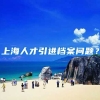 上海人才引进档案问题？