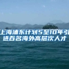 上海浦东计划5至10年引进百名海外高层次人才