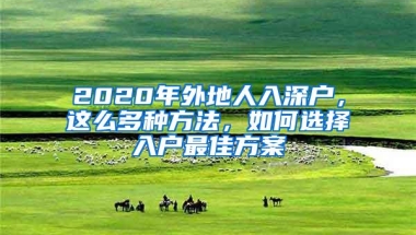 2020年外地人入深户，这么多种方法，如何选择入户最佳方案