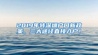 2019年转深圳户口新政策，三大途径直接入户！