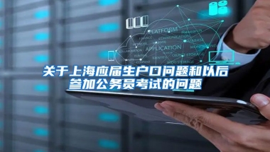 关于上海应届生户口问题和以后参加公务员考试的问题