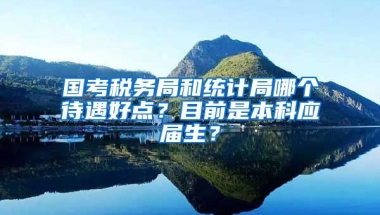 国考税务局和统计局哪个待遇好点？目前是本科应届生？
