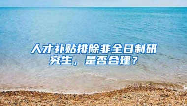 人才补贴排除非全日制研究生，是否合理？