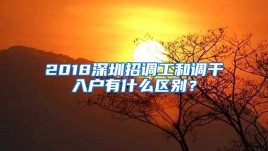 2018深圳招调工和调干入户有什么区别？