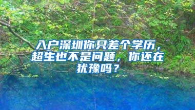 入户深圳你只差个学历，超生也不是问题，你还在犹豫吗？