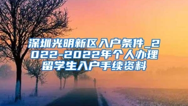 深圳光明新区入户条件_2022-2022年个人办理留学生入户手续资料