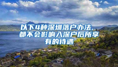 以下4种深圳落户办法, 都不会影响入深户后所享有的待遇