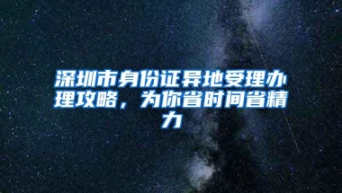 深圳市身份证异地受理办理攻略，为你省时间省精力