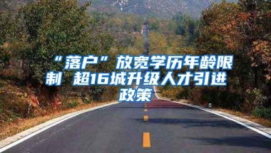 “落户”放宽学历年龄限制 超16城升级人才引进政策