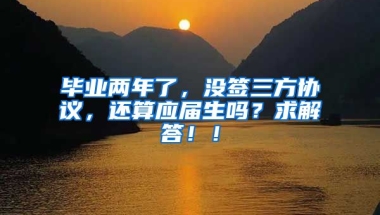 毕业两年了，没签三方协议，还算应届生吗？求解答！！