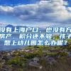 没有上海户口，也没有方房产，积分还不够，孩子想上幼儿园怎么办呢？