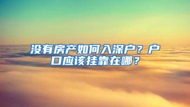 没有房产如何入深户？户口应该挂靠在哪？