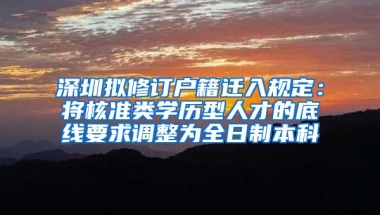 深圳拟修订户籍迁入规定：将核准类学历型人才的底线要求调整为全日制本科