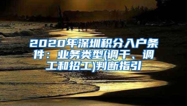 2020年深圳积分入户条件：业务类型(调干、调工和招工)判断指引