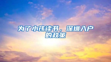 为了小孩读书，深圳入户的政策