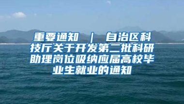 重要通知 ｜ 自治区科技厅关于开发第二批科研助理岗位吸纳应届高校毕业生就业的通知