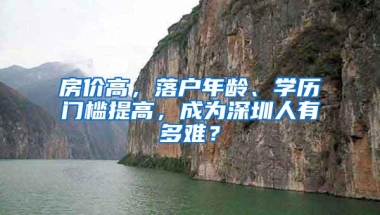 房价高，落户年龄、学历门槛提高，成为深圳人有多难？