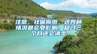 注意，社保断缴，这四种情况都会受影响，超过三个月还会清零