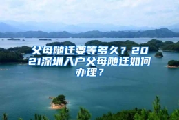 父母随迁要等多久？2021深圳入户父母随迁如何办理？