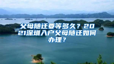 父母随迁要等多久？2021深圳入户父母随迁如何办理？