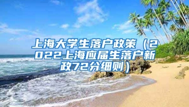 上海大学生落户政策（2022上海应届生落户新政72分细则）