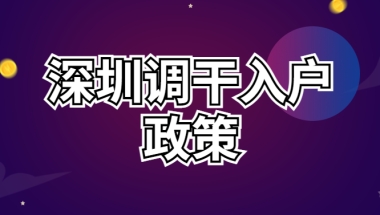 2022深圳调干入户政策 深圳调动入户流程
