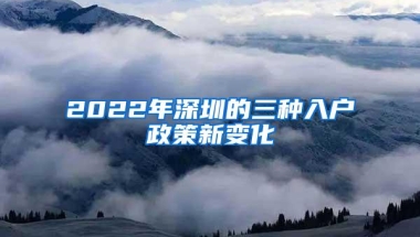 2022年深圳的三种入户政策新变化