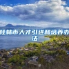 桂林市人才引进和培养办法