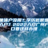 集体户没用？学历低很难入户？2022入户广州户口要这样办理