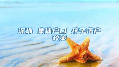 深圳 集体户口 孩子落户政策